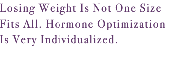 Losing Weight Is Not One Size Fits All. Hormone Optimization Is Very Individualized. 