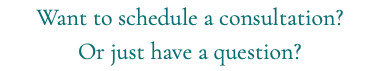 Want to schedule a consultation? Or just have a question?