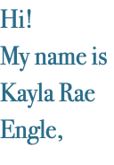 Hi! My name is Kayla Rae Engle,