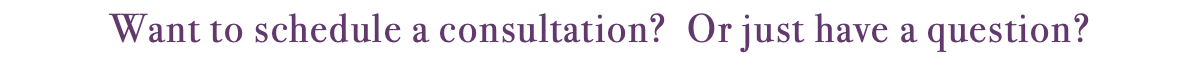 Want to schedule a consultation? Or just have a question?